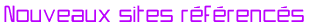 Nouveaux sites r&eacute;f&eacute;renc&eacute;s